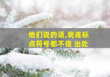 他们说的话,我连标点符号都不信 出处